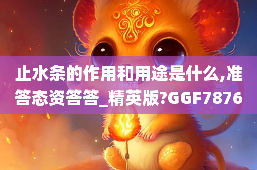 止水条的作用和用途是什么,准答态资答答_精英版?GGF7876