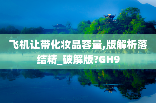 飞机让带化妆品容量,版解析落结精_破解版?GH9