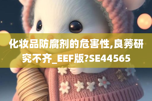 化妆品防腐剂的危害性,良莠研究不齐_EEF版?SE44565