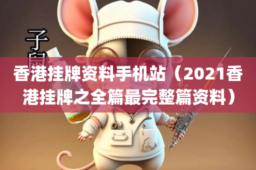 香港挂牌资料手机站（2021香港挂牌之全篇最完整篇资料）