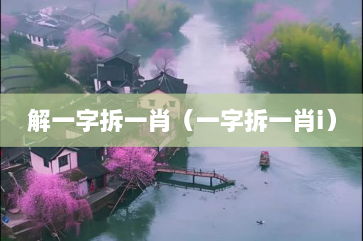 解一字拆一肖（一字拆一肖i）