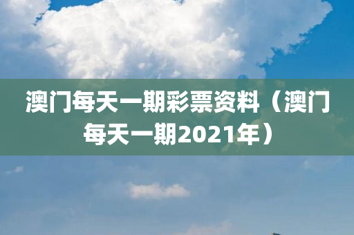 澳门每天一期彩票资料（澳门每天一期2021年）