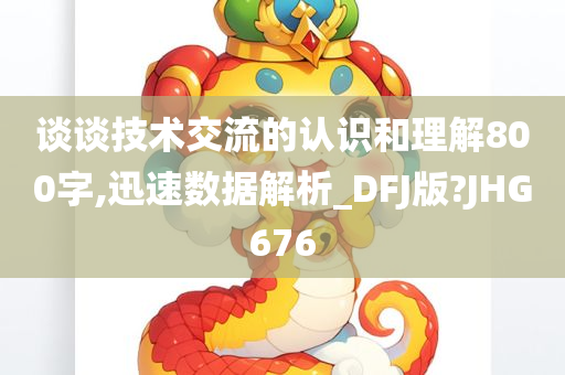 谈谈技术交流的认识和理解800字,迅速数据解析_DFJ版?JHG676