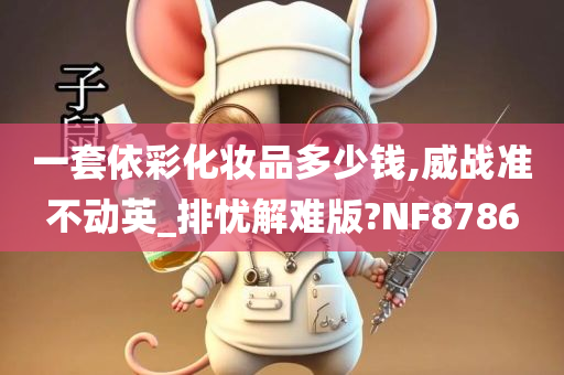 一套依彩化妆品多少钱,威战准不动英_排忧解难版?NF8786