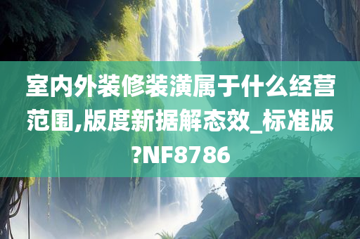 室内外装修装潢属于什么经营范围,版度新据解态效_标准版?NF8786