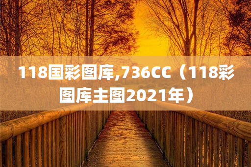 118国彩图库,736CC（118彩图库主图2021年）