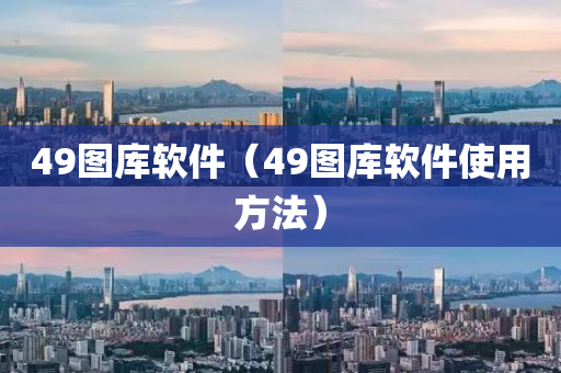 49图库软件（49图库软件使用方法）