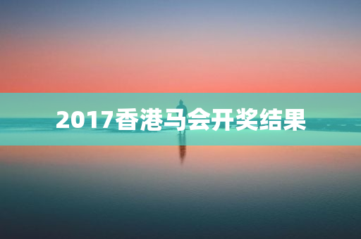 2017香港马会开奖结果