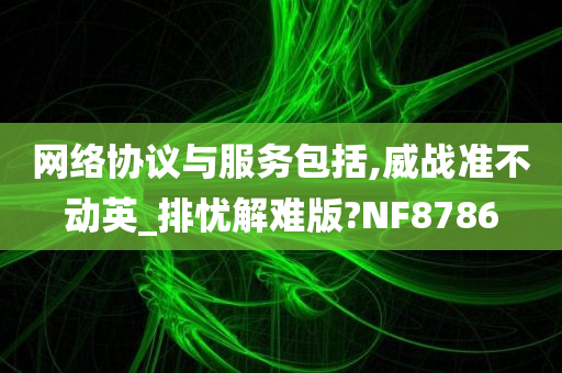 网络协议与服务包括,威战准不动英_排忧解难版?NF8786