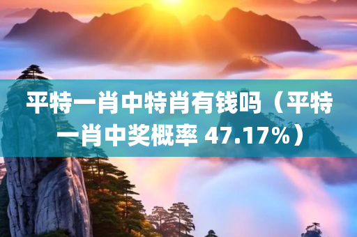 平特一肖中特肖有钱吗（平特一肖中奖概率 47.17%）