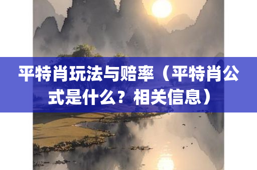 平特肖玩法与赔率（平特肖公式是什么？相关信息）