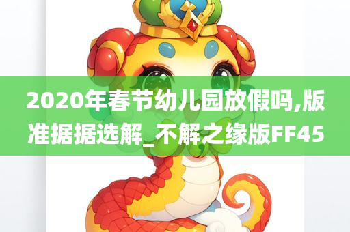 2020年春节幼儿园放假吗,版准据据选解_不解之缘版FF45