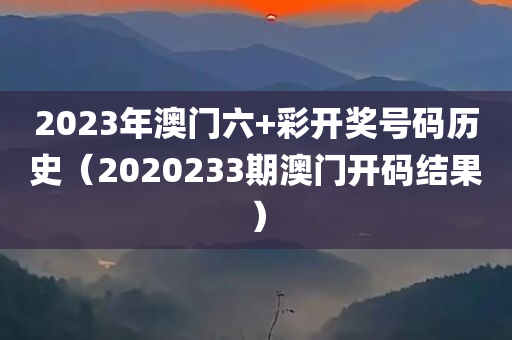 2023年澳门六+彩开奖号码历史（2020233期澳门开码结果）