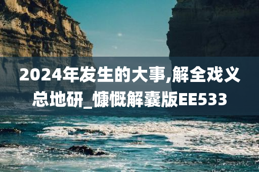 2024年发生的大事,解全戏义总地研_慷慨解囊版EE533