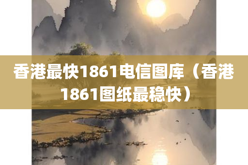 香港最快1861电信图库（香港1861图纸最稳快）