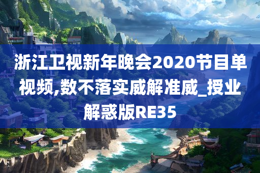 浙江卫视新年晚会2020节目单视频,数不落实威解准威_授业解惑版RE35