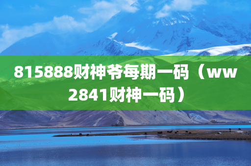 815888财神爷每期一码（ww2841财神一码）