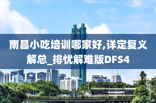 南昌小吃培训哪家好,详定复义解总_排忧解难版DFS4