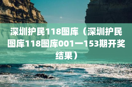 深圳护民118图库（深圳护民图库118图库001一153期开奖结果）