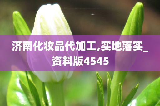 济南化妆品代加工,实地落实_资料版4545