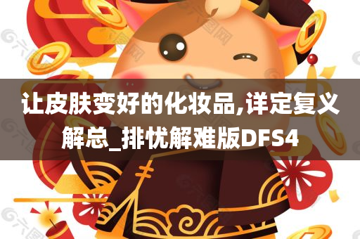 让皮肤变好的化妆品,详定复义解总_排忧解难版DFS4