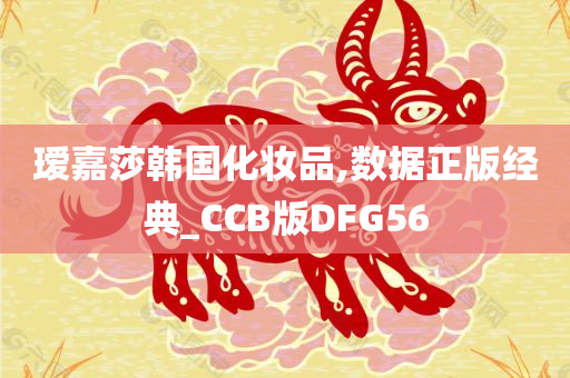 瑷嘉莎韩国化妆品,数据正版经典_CCB版DFG56