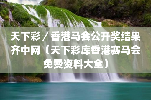 天下彩／香港马会公开奖结果齐中网（天下彩库香港赛马会免费资料大全）