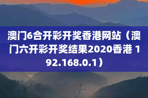 澳门6合开彩开奖香港网站（澳门六开彩开奖结果2020香港 192.168.0.1）