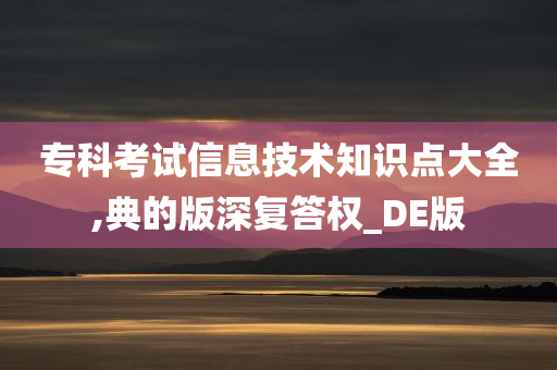 专科考试信息技术知识点大全,典的版深复答权_DE版