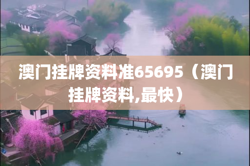 澳门挂牌资料准65695（澳门挂牌资料,最快）