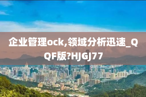 企业管理ock,领域分析迅速_QQF版?HJGJ77