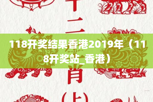 118开奖结果香港2019年（118开奖站_香港）