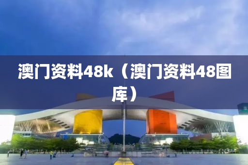 澳门资料48k（澳门资料48图库）