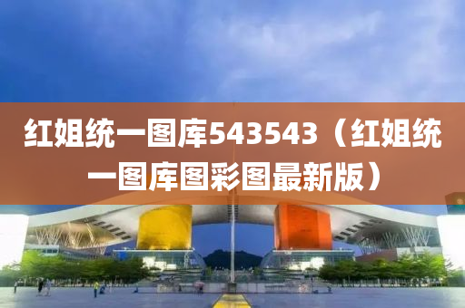 红姐统一图库543543（红姐统一图库图彩图最新版）