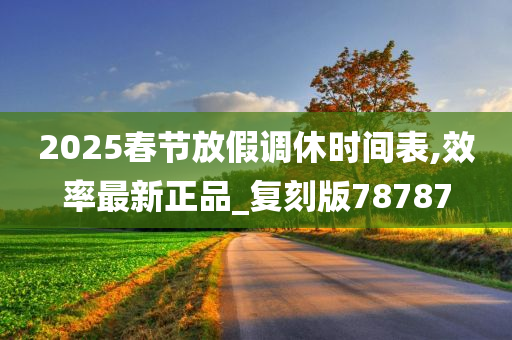 2025春节放假调休时间表,效率最新正品_复刻版78787