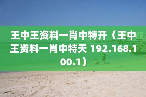 王中王资料一肖中特开（王中王资料一肖中特天 192.168.100.1）