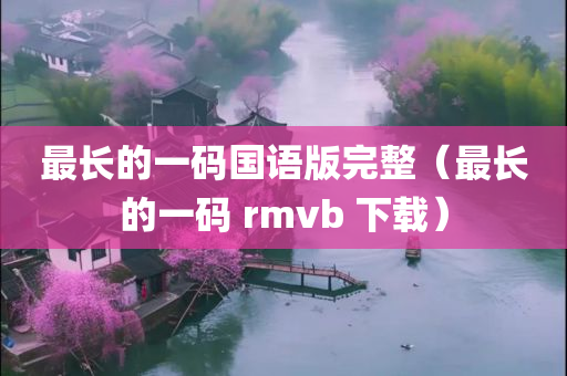 最长的一码国语版完整（最长的一码 rmvb 下载）