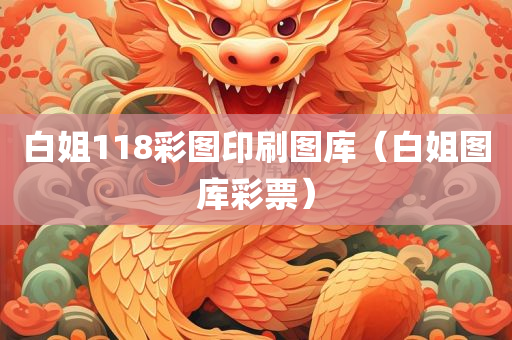 白姐118彩图印刷图库（白姐图库彩票）