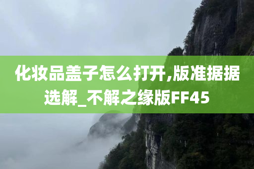 化妆品盖子怎么打开,版准据据选解_不解之缘版FF45