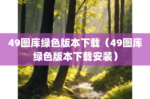 49图库绿色版本下载（49图库绿色版本下载安装）