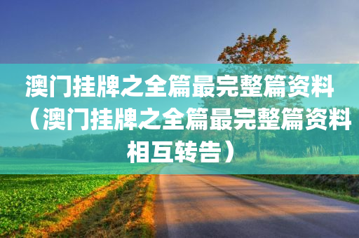 澳门挂牌之全篇最完整篇资料（澳门挂牌之全篇最完整篇资料相互转告）