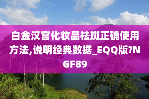 白金汉宫化妆品祛斑正确使用方法,说明经典数据_EQQ版?NGF89