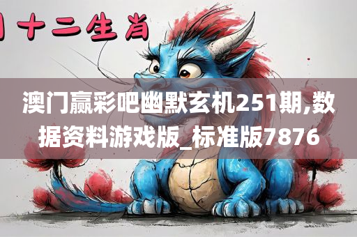 澳门赢彩吧幽默玄机251期,数据资料游戏版_标准版7876