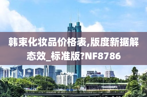 韩束化妆品价格表,版度新据解态效_标准版?NF8786