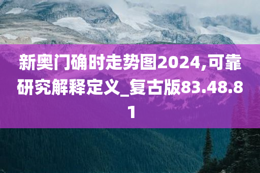 新奥门确时走势图2024,可靠研究解释定义_复古版83.48.81