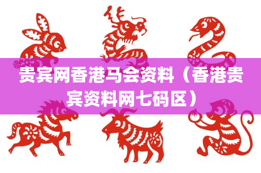 贵宾网香港马会资料（香港贵宾资料网七码区）