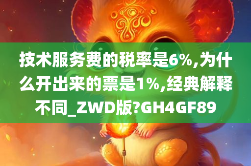 技术服务费的税率是6%,为什么开出来的票是1%,经典解释不同_ZWD版?GH4GF89