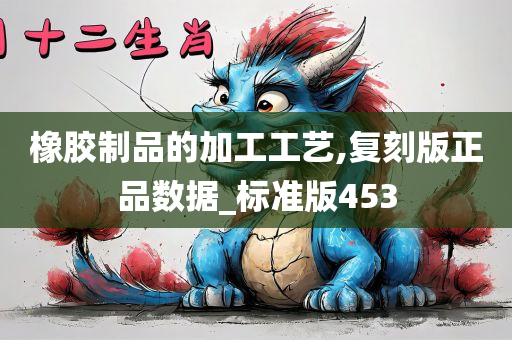 橡胶制品的加工工艺,复刻版正品数据_标准版453