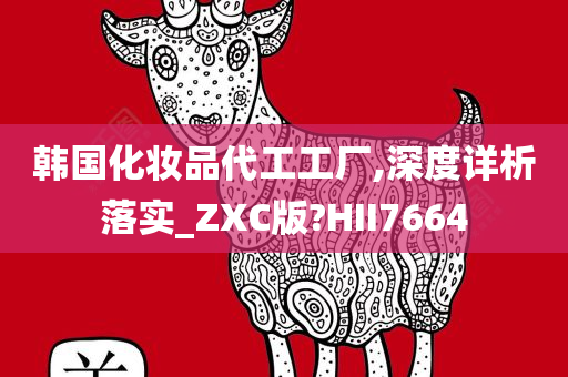 韩国化妆品代工工厂,深度详析落实_ZXC版?HII7664