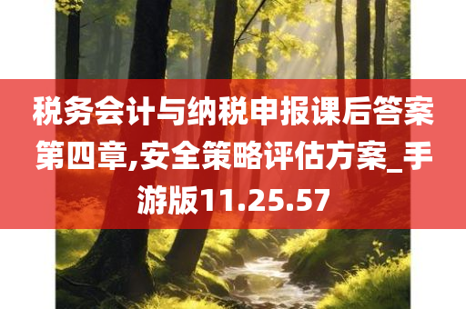 税务会计与纳税申报课后答案第四章,安全策略评估方案_手游版11.25.57